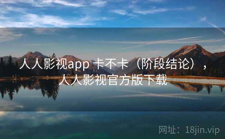 人人影视app 卡不卡（阶段结论），人人影视官方版下载  第1张