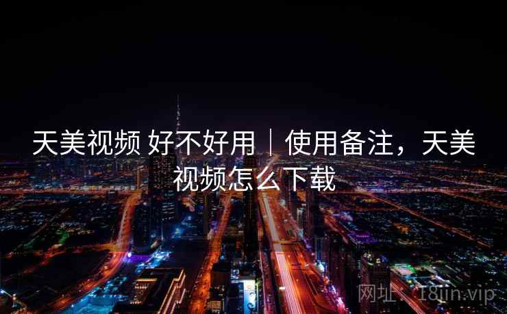 天美视频 好不好用｜使用备注，天美视频怎么下载  第2张