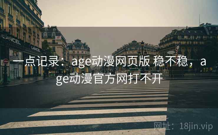 一点记录：age动漫网页版 稳不稳，age动漫官方网打不开  第1张