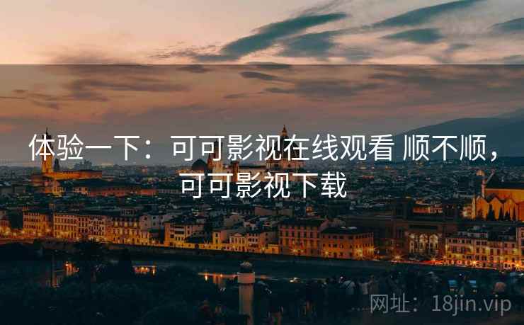 体验一下：可可影视在线观看 顺不顺，可可影视下载  第1张