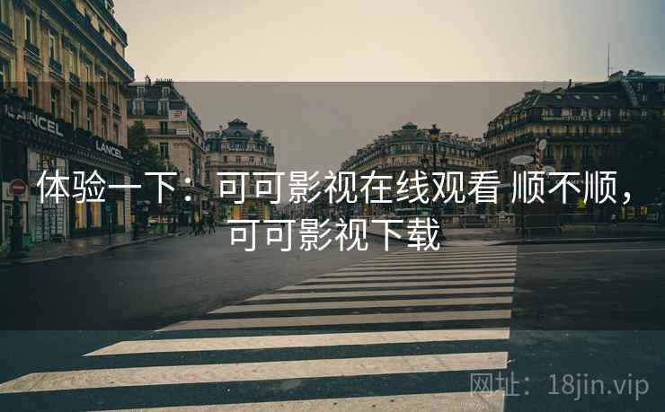 体验一下：可可影视在线观看 顺不顺，可可影视下载  第2张