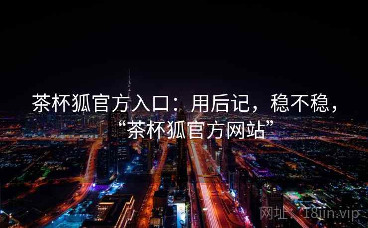 茶杯狐官方入口：用后记，稳不稳，“茶杯狐官方网站”  第2张