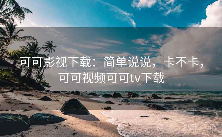 可可影视下载：简单说说，卡不卡，可可视频可可tv下载  第2张