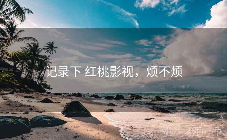 记录下 红桃影视，烦不烦  第2张