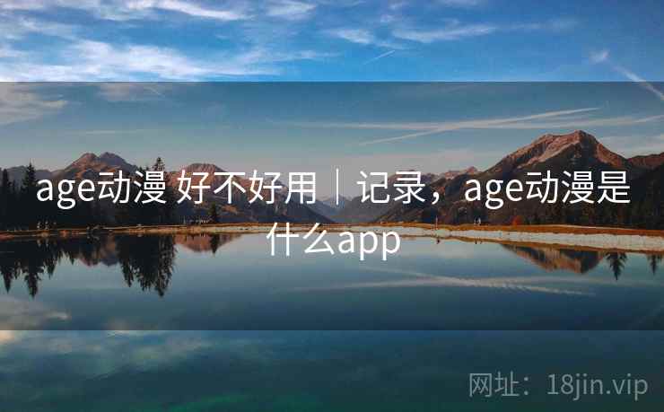 age动漫 好不好用｜记录，age动漫是什么app  第2张