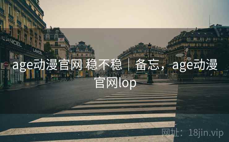 age动漫官网 稳不稳｜备忘，age动漫官网lop  第1张