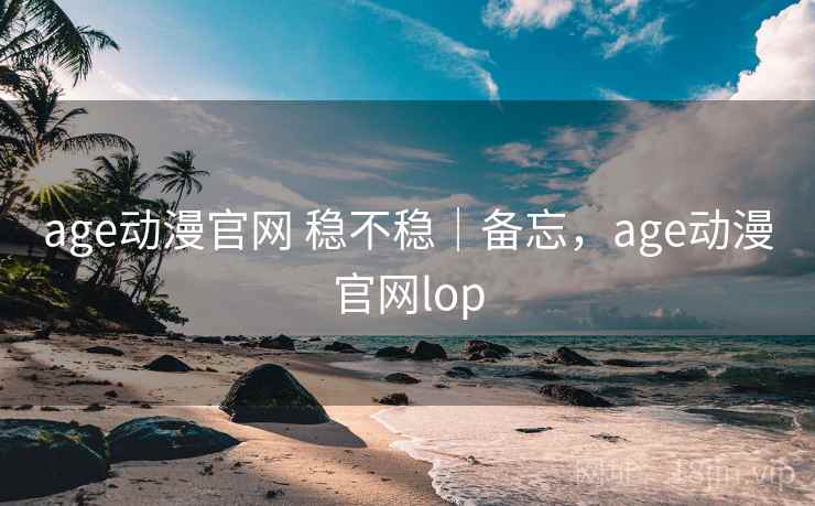 age动漫官网 稳不稳｜备忘，age动漫官网lop  第2张