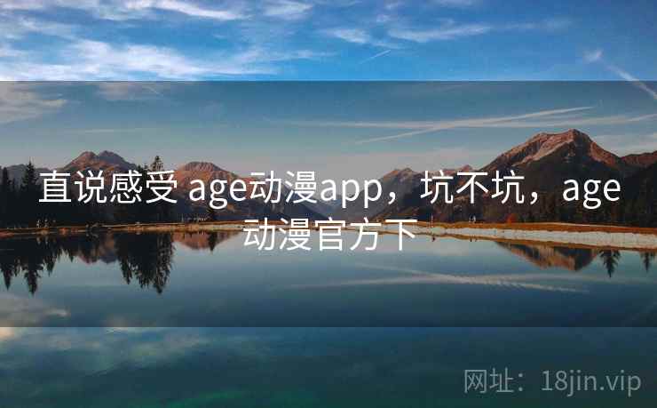 直说感受 age动漫app，坑不坑，age动漫官方下  第2张