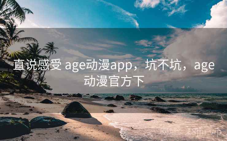 直说感受 age动漫app，坑不坑，age动漫官方下  第1张