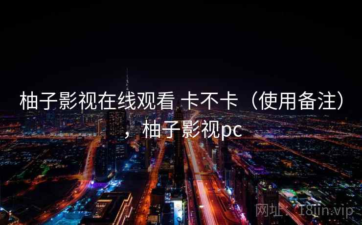 柚子影视在线观看 卡不卡（使用备注），柚子影视pc  第2张