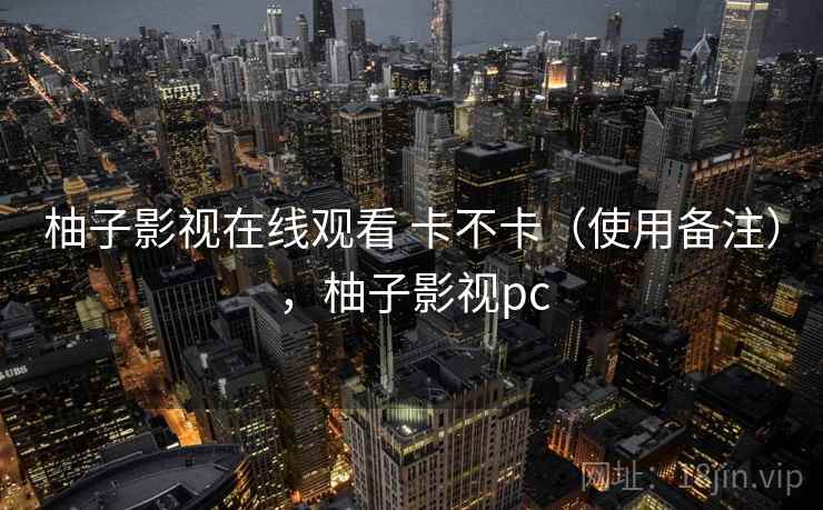 柚子影视在线观看 卡不卡（使用备注），柚子影视pc  第1张