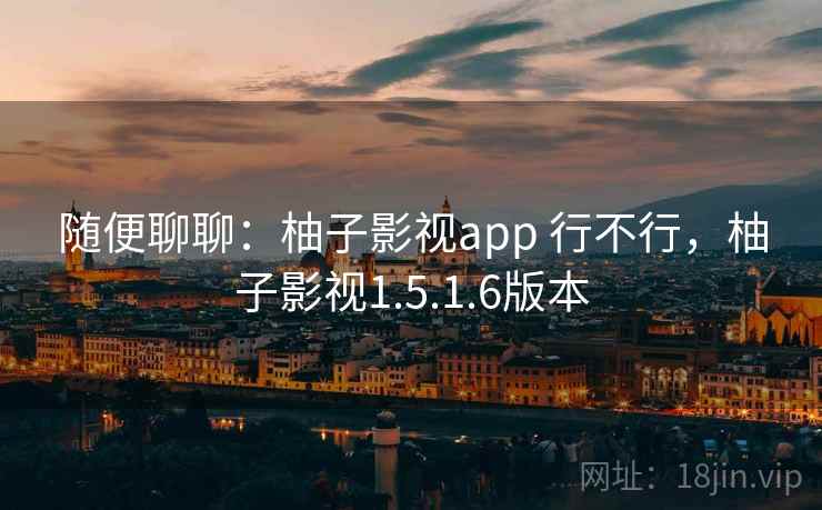 随便聊聊：柚子影视app 行不行，柚子影视1.5.1.6版本  第1张