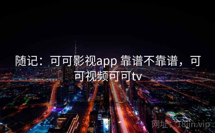 随记：可可影视app 靠谱不靠谱，可可视频可可tv  第1张