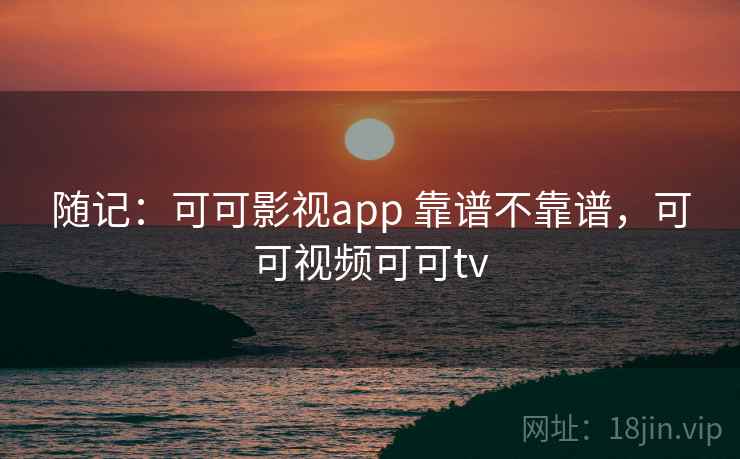 随记：可可影视app 靠谱不靠谱，可可视频可可tv  第2张