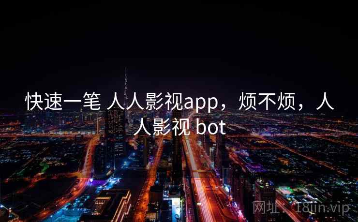 快速一笔 人人影视app，烦不烦，人人影视 bot  第1张