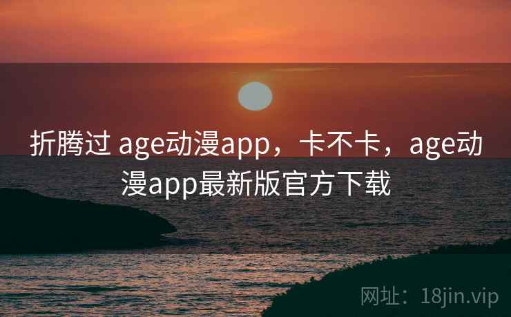 折腾过 age动漫app，卡不卡，age动漫app最新版官方下载  第2张