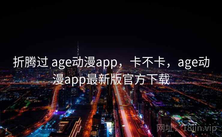 折腾过 age动漫app，卡不卡，age动漫app最新版官方下载  第1张