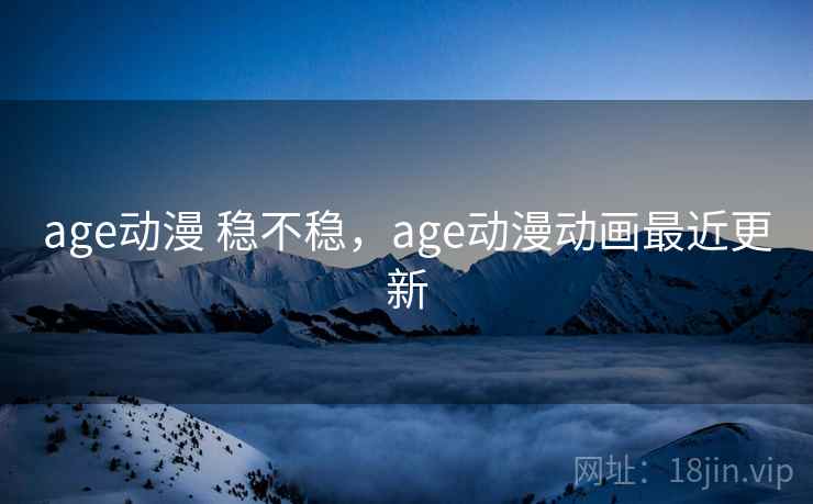 age动漫 稳不稳，age动漫动画最近更新  第2张