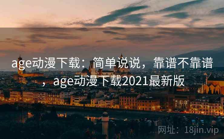 age动漫下载：简单说说，靠谱不靠谱，age动漫下载2021最新版  第1张
