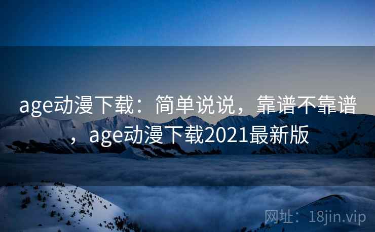 age动漫下载：简单说说，靠谱不靠谱，age动漫下载2021最新版  第2张