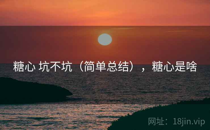 糖心 坑不坑（简单总结），糖心是啥  第1张