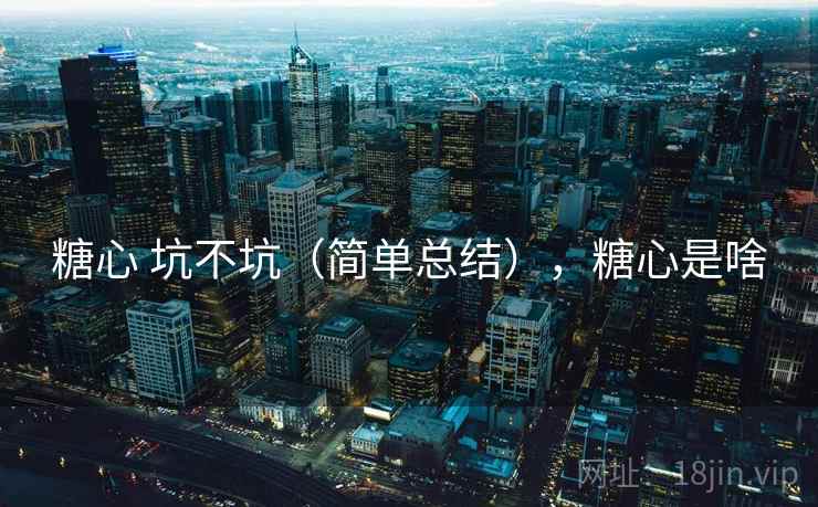 糖心 坑不坑（简单总结），糖心是啥  第2张