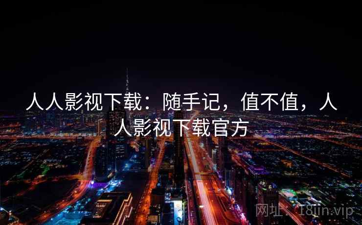 人人影视下载：随手记，值不值，人人影视下载官方  第1张