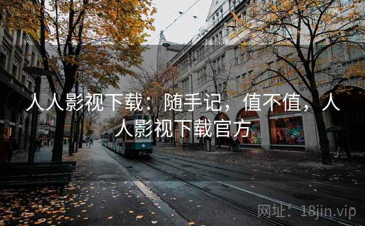 人人影视下载：随手记，值不值，人人影视下载官方  第2张