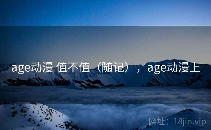 age动漫 值不值（随记），age动漫上  第1张