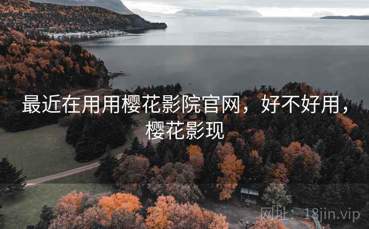最近在用用樱花影院官网，好不好用，樱花影现  第1张