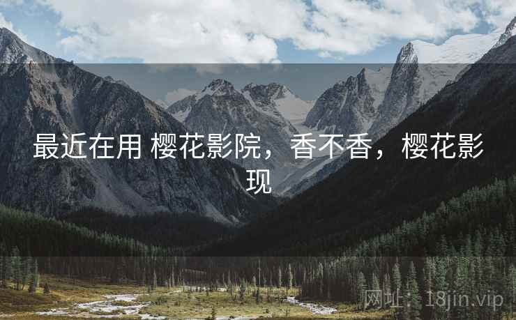 最近在用 樱花影院，香不香，樱花影现  第1张