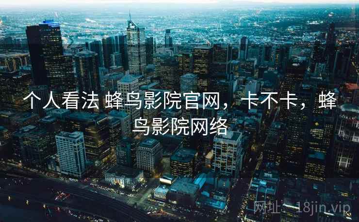 个人看法 蜂鸟影院官网，卡不卡，蜂鸟影院网络  第1张