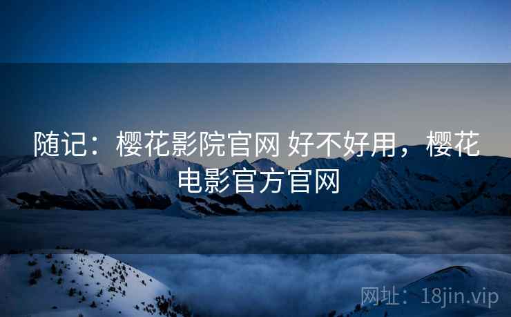 随记：樱花影院官网 好不好用，樱花电影官方官网  第1张
