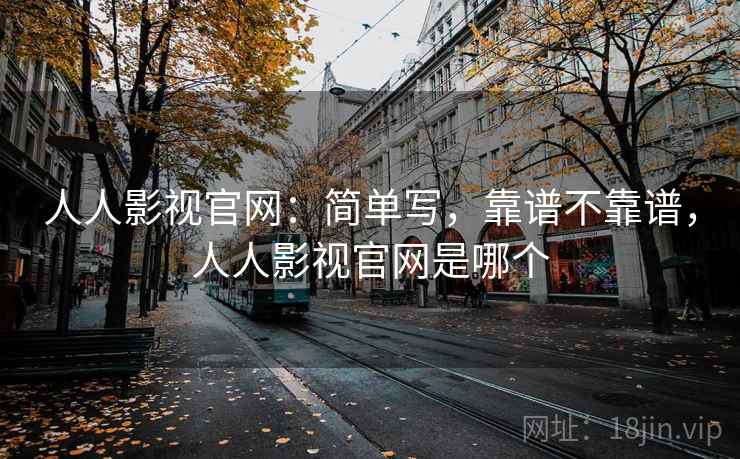 人人影视官网：简单写，靠谱不靠谱，人人影视官网是哪个  第1张