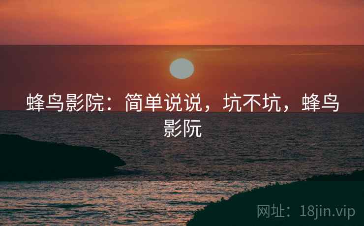 蜂鸟影院：简单说说，坑不坑，蜂鸟影阮  第2张