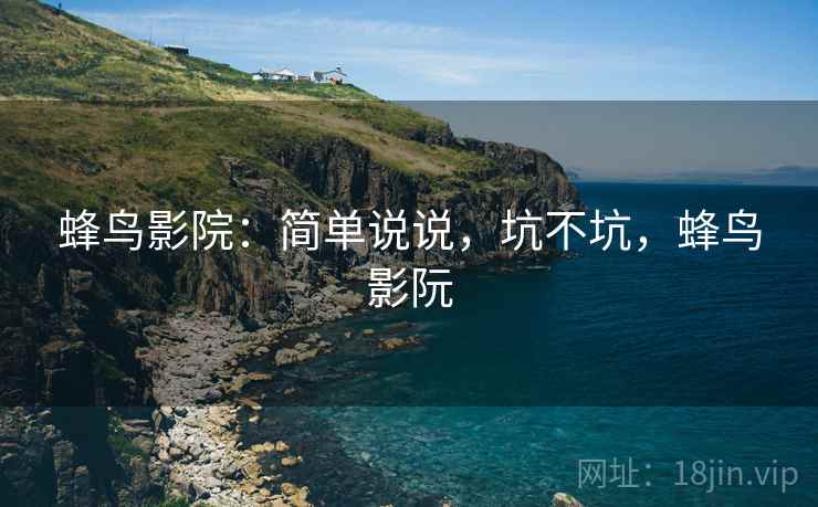 蜂鸟影院：简单说说，坑不坑，蜂鸟影阮  第1张