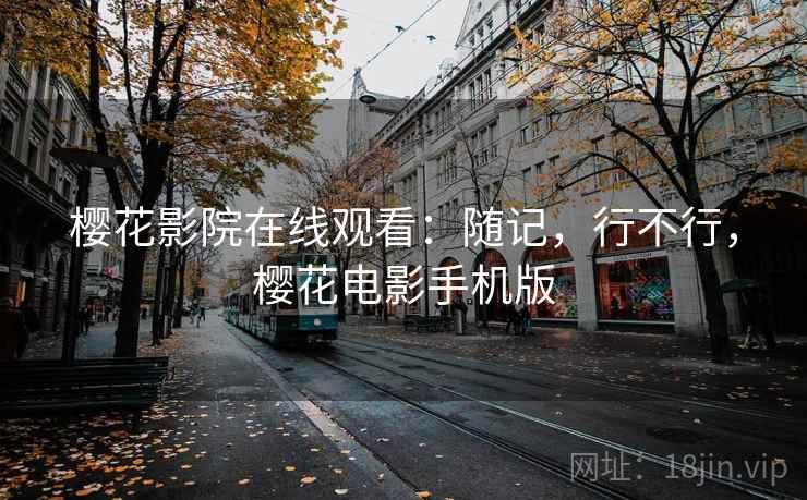 樱花影院在线观看：随记，行不行，樱花电影手机版  第1张