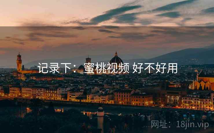 记录下：蜜桃视频 好不好用  第1张