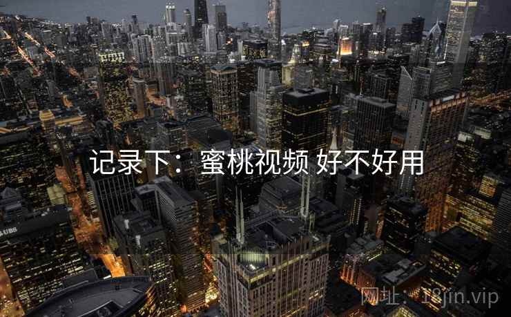 记录下：蜜桃视频 好不好用  第2张