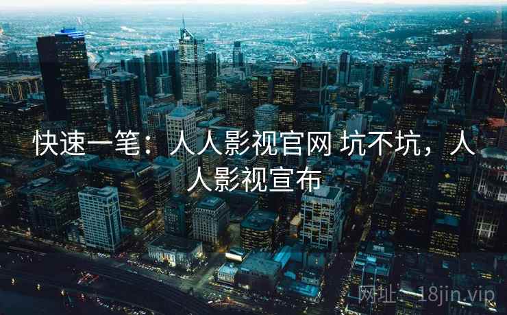 快速一笔：人人影视官网 坑不坑，人人影视宣布  第1张