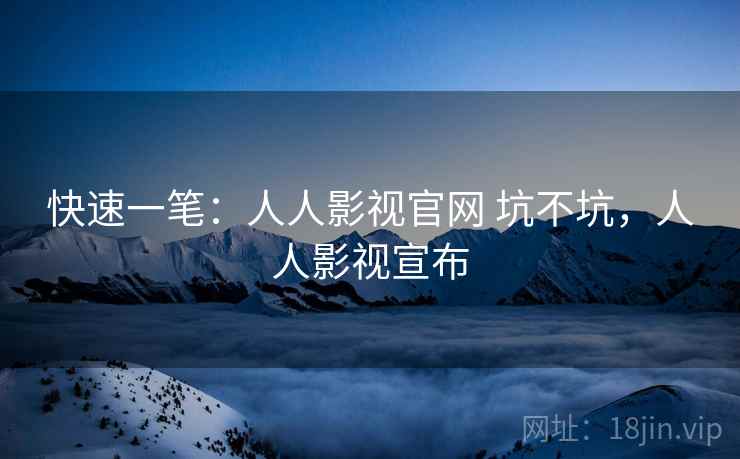 快速一笔：人人影视官网 坑不坑，人人影视宣布  第2张
