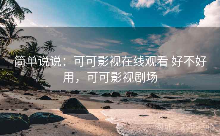 简单说说：可可影视在线观看 好不好用，可可影视剧场  第1张
