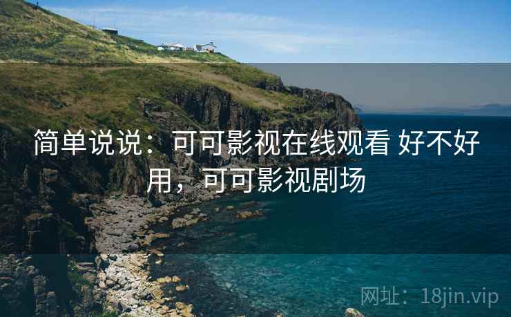 简单说说：可可影视在线观看 好不好用，可可影视剧场  第2张