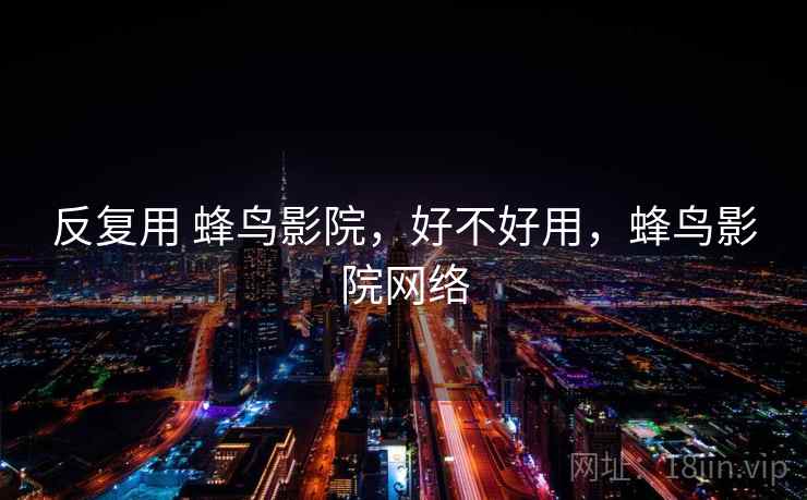 反复用 蜂鸟影院，好不好用，蜂鸟影院网络  第2张