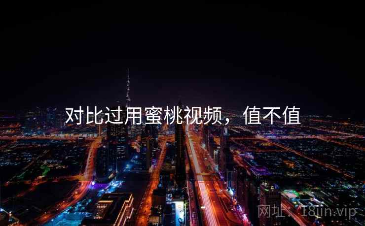 对比过用蜜桃视频，值不值  第2张