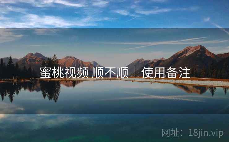 蜜桃视频 顺不顺｜使用备注  第2张