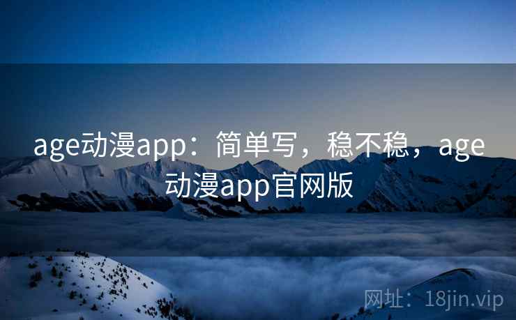 age动漫app：简单写，稳不稳，age动漫app官网版  第1张