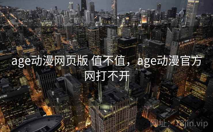 age动漫网页版 值不值，age动漫官方网打不开  第2张