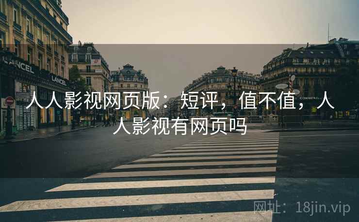 人人影视网页版：短评，值不值，人人影视有网页吗  第1张