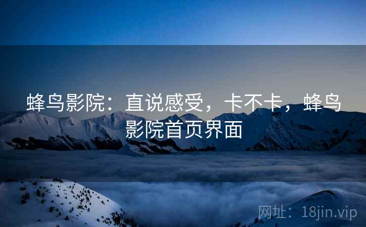 蜂鸟影院：直说感受，卡不卡，蜂鸟影院首页界面  第1张